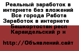 Реальный заработок в интернете без вложений! - Все города Работа » Заработок в интернете   . Башкортостан респ.,Караидельский р-н